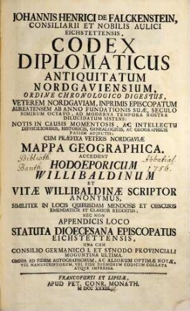 Johannis Henrici De Falckenstein, Consiliarii Et Nobilis Aulici Eichstettensis, Codex Diplomaticus Antiquitatum Nordgaviensium : Ordine Chronologico Digestus, Veterem Nordgaviam, Inprimis Episcopatum Aureatensem Ab Anno Fundationis Suae, Seculo Nimirum Octavo, Ad Moderna Tempora Nostra Dilucidatum Sistens; Notis In Causis Momentosis, Ac Intellectu Difficilioribus, Historicis, Genealogicis, Ac Geographicis Passim Adjectis; Cum Praefixa Veteris Nordgaviae Mappa Geographica