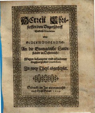 Herren Christoffen von Ungerßdorff Christliche Gratulation oder Glückwünschung An die Euangelische Landtständt in Oesterreich, Wegen behaupter vnd erhaltener Augspurgischer Confession : In zwey Theyl abgetheylet