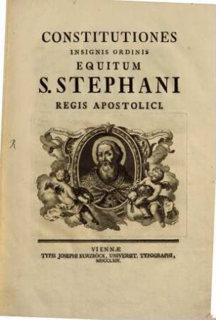 Constitutiones Insignis Ordinis Equitum S. Stephani, Regis Apostolici : [Datum in Archi-Ducali Civitate Nostra Vienna Austriae die 6. Mensis Maii Anno Domini 1764.]