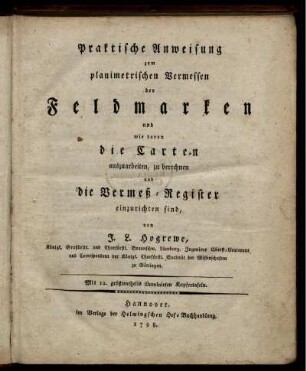 Praktische Anweisung zum planimetrischen Vermessen der Feldmarken und wie davon die Carten auszuarbeiten, zu berechnen und die Vermeß-Register einzurichten sind : Mit 12 größtentheils illuminirten Kupfertafeln