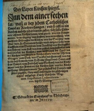 Der Layen Kirchen spiegel : Jnn dem ainer sechen kan wasz er bey jedem Catholischen Tempel an Kirchweihungen vnd so offt er ein Kirchen ansicht oder darein gehet sich solle Erinnern alß vom Kirchen bawen vom grund ... von der Kirchweihung: Mit sambt newen Jar geschänck deß Tempels vnd seiner zugehör kurtz vnnd einfeltig ... außgelegt