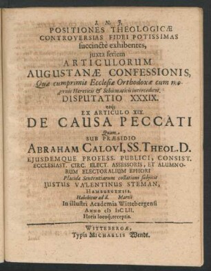 Positiones Theologicae Controversias Fidei Potissimas succincte exhibentes ... Disputatio XXXIX. eaq[ue] Ex Articulo XIX. De Causa Peccati : ... ad d. Martii In ... Academia Wittebergensi Anno MDCLII. ...
