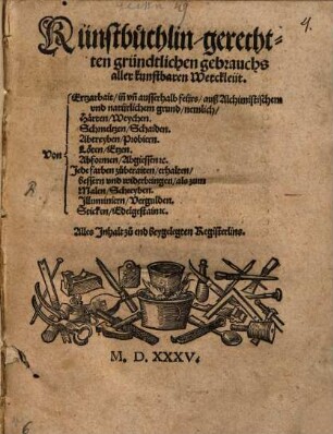 Künstbuechlin gerechtten gründtlichen gebrauchs aller kunstbaren Werckleüt : [Sp.1 ] Von [Sp.2 ] Ertzarbait in[n] vn[d] ausserhalb feürs auß Alchimistischem vnd natürlichem grund nemlich Haerten Weychen. Schmeltzen Schaiden. Abtreyben Probiern. Loeten Etzen. Abformen Abgiessen etc. Jede farben zůberaiten erhalten bessern vnd widerbringen ...