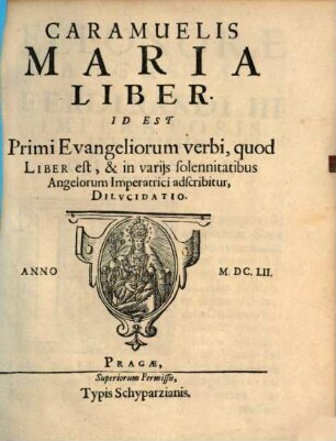 Caramuelis Maria liber : id est primi evangeliorum verbi, quod liber est, & in varijs solennitatibus angelorum imperatrici adscribitur, dilvcidatio