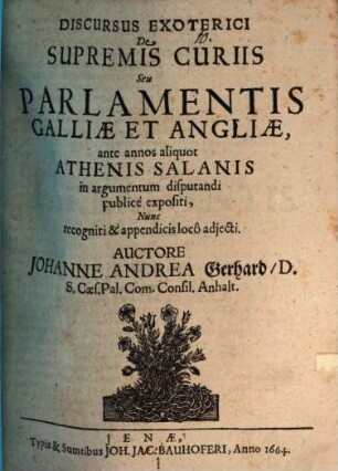 Discursus exoterici de supremis curiis, seu parlamentis Galliae et Angliae : ante annos aliquot Athenis Salanis in argumentum disputandi publice expositi, nunc recogniti & appendicis loco adiecti