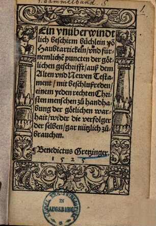 Ein vnüber windtlich beschirm büchlein vo[n] Haubtartickeln, vnd fürnemliche[n] puncten der götlichen geschrifft : auß dem Alten vnd Newen Testament, mit beschlußreden ...
