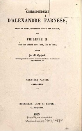 Correspondance d'Alexandre Farnèse, Prince de Parme, gouverneur général des Pays-Bas, avec Philippe II : Dans les années 1578, 1579, 1580 et 1581. 1. 1578-1579. 1853.