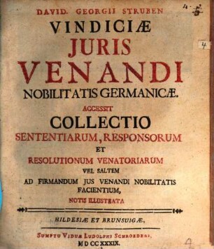 David. Georgii Struben Vindiciæ Juris Venandi Nobilitatis Germanicæ : Accessit Collectio Sententiarum, Responsorum Et Resolutionum Venatoriarum Vel Saltem Ad Firmandum Jus Venandi Nobilitatis Facientium, Notis Illustrata