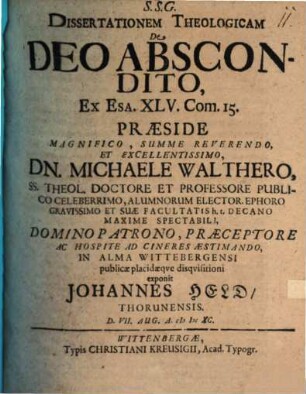 Dissertationem Theologicam De Deo Abscondito, Ex Esa. XLV. Com. 15. Praeside ... Dn. Michaele Walthero SS. Theol. Doctore ... In Alma Wittebergensi publicae placidaeque disquisitioni exponit Johannes Held Thorunensis. D. VII. Aug. A. MDCXC.