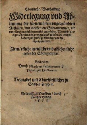 Christliche Warhafftige Widerlegung vnd Ableinung der fürnembsten vngegründten Auflagen mit welchen die Sacramentirer die reine Kirchen zubeschweren sich vnterstehen ... : Jtem etliche greuliche vnd abscheuliche reden der Sacramentirer