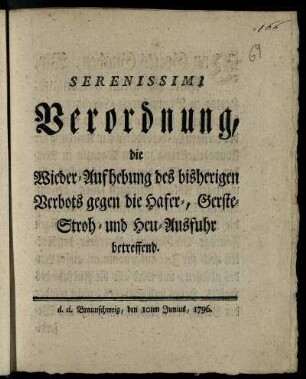 Serenissimi Verordnung, die Wieder-Aufhebung des bisherigen Verbots gegen die Hafer-, Gerste- Stroh- und Heu-Ausfuhr betreffend : d. d. Braunschweig, den 10ten Junius 1796