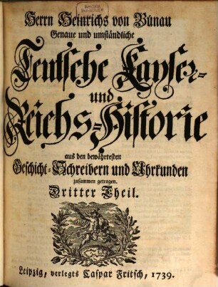 Herrn Heinrichs von Bünau Genaue und umständliche Teutsche Käyser- und Reichs-Historie : Aus den bewehrtesten Geschicht-Schreibern und Uhrkunden zusammen getragen, 3