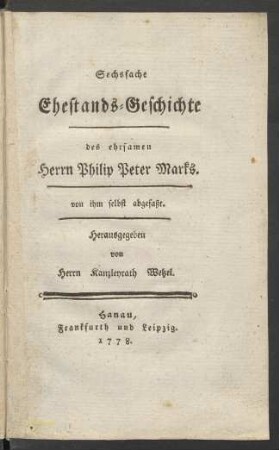 Sechsfache Ehestands-Geschichte des ehrsamen Herrn Philip Peter Marks. von ihm selbst abgefaßt