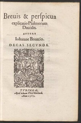Breuis & perspicua || explicatio Psalmorum || Dauidis.|| AVTORE || Ioanne Brentio.|| DECAS SECVNDA.||