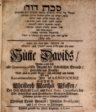 ... Hütte Davids : Welche in sich enthält, alle grammaticalische Regeln der Hebräischen Sprache, Hebräisch und Teutsch, Nicht zwar in grosser Menge, doch ordentlich und deutlich Mit einer Recommendation Ihro Magnificenz Herrn Christoph Matthäi Pfaffen, Der Heil. Schrifft Doct. und Prof. Prim. Cancellarii bey Löbl. Universität, auch Probsten der Kirchen in Tübingen