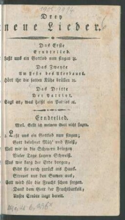 Drey neue Lieder : Das Erste Erndtelied. Laßt uns ein Gottlob nun singen [et]c. Das Zweyte Am Feste des Akerbaues. Hört ihr die satten Kühe brüllen [et]c. Das Dritte Der Patriot. Sagt an, was heißt ein Patriot [et]c.