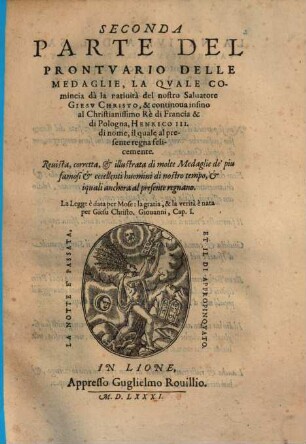 Prontvario De Le Medaglie de piu illustri, & famosi huomini & donne, dal principio del Mondo infino al presente tempo, con le lor vite in compendio raccolte, 2. La Qvale Comincia dà la natiuità del nostro Saluatore Giesv Christo, & continoua insino al Christianissimo Rè di Francia & di Pologna, Henrico III. di nome, il quale al presente regna felicemente