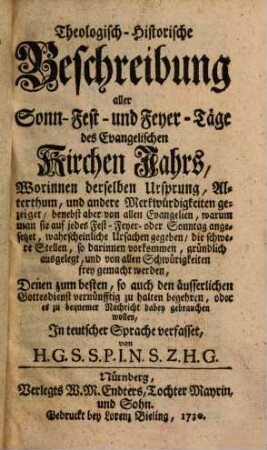 Theologisch-Historische Beschreibung aller Sonn- Fest- und Feyer-Täge des Evangelischen Kirchen Jahrs : Worinnen derselben Ursprung, Alterthum, und andere Merkwürdigkeiten gezeiget ... werden ... in teutscher Sprache verfasset
