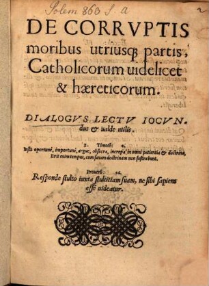 De Corrvptis moribus utriusq[ue] partis, Catholicorum uidelicet & haereticorum : Dialogvs Lectv Iocvndus et ualde utilis