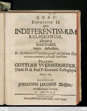 Disputatio 2: / Praeses Gottlieb VVernsdorfivs, Theol. D. & Prof. P. ... & Respondens Johannes Jacobus Wechßler, VVeissenburgo-Noricus. d. April. MDCCI.