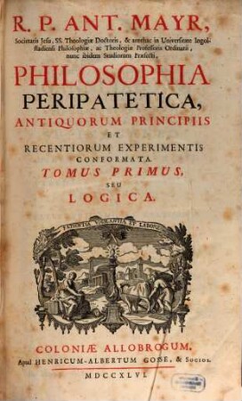 R. P. Ant. Mayr, Philosophia peripatetica : antiquorum principiis et recentiorum experimentis conformata. 1, Logica