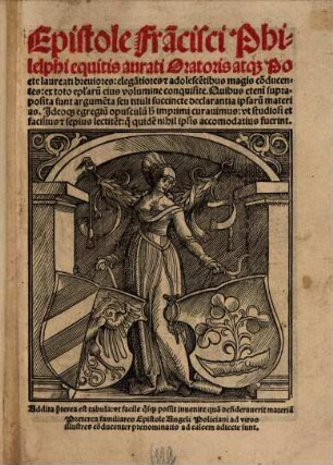 Epistole Fra[n]cisci Philelfi equitis aurati Oratoris atq[ue] Poete laureati breuiores: elega[n]tiores [et] adolesce[n]tibus magis co[n]ducentes : ex toto ep[isto]laru[m] eius volumine conquisite ... ; Addita p[re]terea est tabula: vt facile q[ui]sq[ue] possit inuenire qua[m] desiderauerit materia[m]