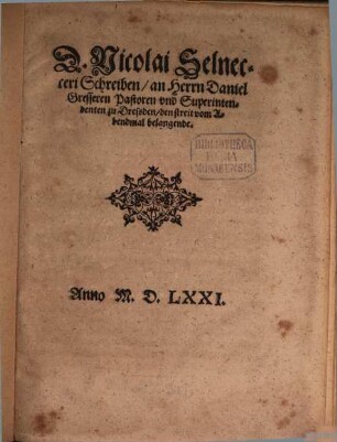 D. Nicolai Selnecceri Schreiben, an Herrn Daniel Gressern Pastoren und Superintendenten zu Dresden, den Streit vom Abendmal belangende : Anno MDLXXI