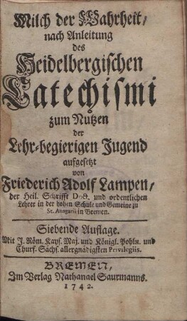 Milch der Wahrheit nach Anleitung des Heidelbergischen Catechismi zum Nutzen der Lehr-begierigen Jugend aufgesetzt
