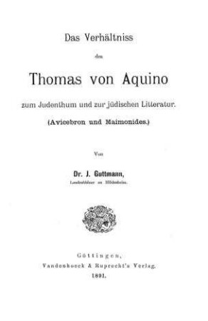 Das Verhältniss des Thomas von Aquino zum Judenthum und zur jüdischen Litteratur / von J. Guttmann