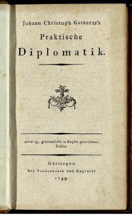 Johann Christoph Gatterer's Praktische Diplomatik : nebst 15, gröstentheils in Kupfer gestochenen Tafeln