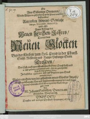 Die Zwo Silbernen Drometen/ Welche Moses im zehenden Capitul seines vierdten Buchs beschrieben : Am ersten Advent-Sontage den 30. Novembr. Anno 1673. ... Da mit den Neuen Glocken Bey der Kirchen zum Heil. Creutz in ... Dreßden/ Das Erste mahl zum öffentlichen Gottes-Dienst ... geläutet/ und darauf ... die gewöhnliche Früh-Predigt gehalten wurde/ In derselben appliciret und auf Begehren zum Druck ausgehändiget/ Wobey am Ende von der gedachten neuen Glocken Anzahl/ Grösse und Gewicht/ Ton und Zusammenstimmung/ wie auch denen darauf befindlichen Schrifften eigentliche Nachricht gegeben wird