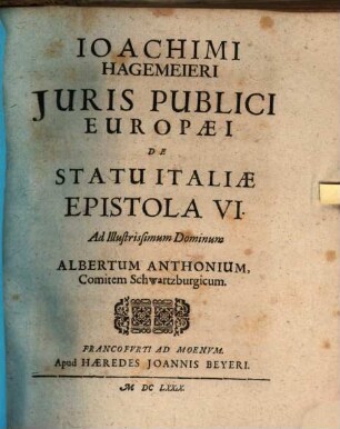 Joachimi Hagemeieri Iuris Publici Europaei De Statu Italiae Epistola VI. Ad Illustrissimum Dominum Albertum Anthonium, Comitem Schwartzburgicum