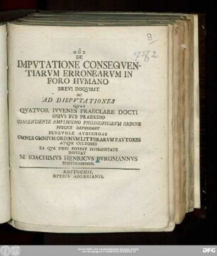 De Impvtatione Conseqventiarvm Erronearvm In Foro Hvmano : Brevi Disqvirit Ac Ad Dispvtationes Qvas Qvatuor Ivvenes Praeclare Docti Ipsivs Svb Praesidio Consentiente Amplissimo Philosophorvm Ordine Pvblice Defendent Benevole Avdiendas Omnes Omnivm Ordinvm Litterarvm Favtores Atqve Cvltores Ea Qva Fieri Potest Hvmanitate