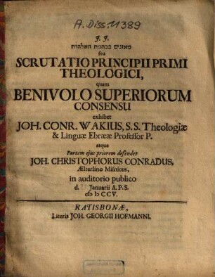 Mznîm bkhmt hlhôt seu Scrutatio Principii Primi Theologici, 1. Partem ejus priorem defendet Joh. Christophorus Conradus, Aelterlino Misnicus ...