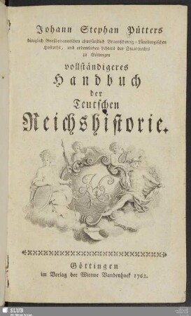 Johann Stephan Pütters königlich Großbritannischen churfürstlich Braunschweig-Lüneburgischen Hofraths, und ordentlichen Lehrers des Staatsrechts zu Göttingen vollständigeres Handbuch der Teutschen Reichshistorie