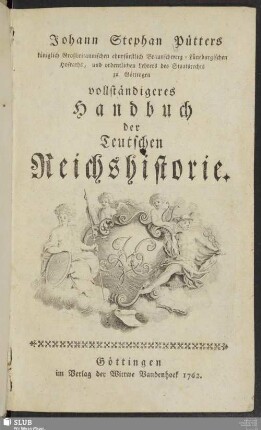 Johann Stephan Pütters königlich Großbritannischen churfürstlich Braunschweig-Lüneburgischen Hofraths, und ordentlichen Lehrers des Staatsrechts zu Göttingen vollständigeres Handbuch der Teutschen Reichshistorie