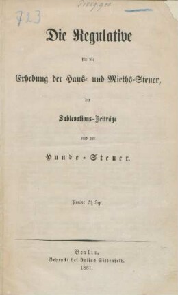 Die Regulative für die Erhebung der Haus- und Mieths-Steuer, der Sublevations-Beiträge und der Hunde-Steuer