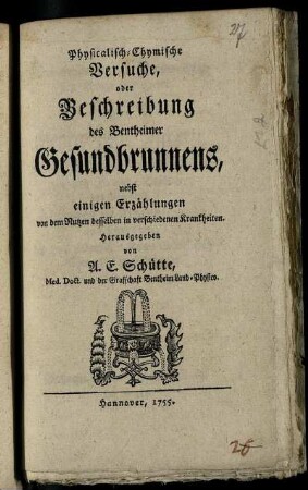 Physicalisch-Chymische Versuche, oder Beschreibung des Bentheimer Gesundbrunnens : nebst einigen Erzählungen von dem Nutzen desselben in verschiedenen Krankheiten