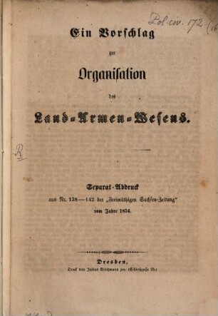 Ein Vorschlag zur Organisation des Land-Armen-Wesens : Separat-Abdruck aus Nr. 138 - 142 der "Freimüthigen Sachsen-Zeitung" vom Jahre 1854