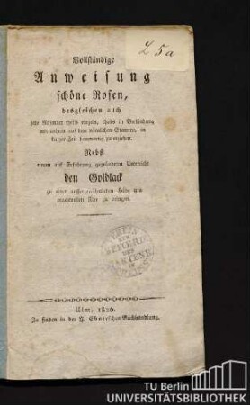 Vollständige Anweisung schöne Rosen, desgleichen auch jede Rosenart theils einzeln, theils in Verbindung mit andern auf dem nämlichen Stamme, in kurzer Zeit baumartig zu erziehen : nebst einem auf Erfahrung gegründeten Unterricht den Goldlack zu einer aussergewöhnlichen Höhe und prachtvollen Flor zu bringen