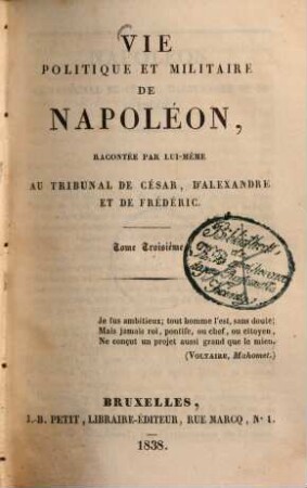 Vie politique et militaire de Napoléon : racontée par lui-même an tribunal de César, d'Alexandre et de Frédéric. 3.