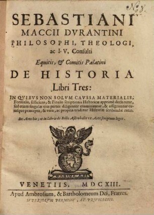 Sebastiani Maccii ... De historia : libri tres ; in quibus non solum caussa materialis, formalis, efficiens & finalis scriptionis historicae apprime declaratur, sed etiam singulae eius partes diligenter examinantur, & assignantur cuiusque praecepta, & vera ac propria traditur historiae scribendae ratio