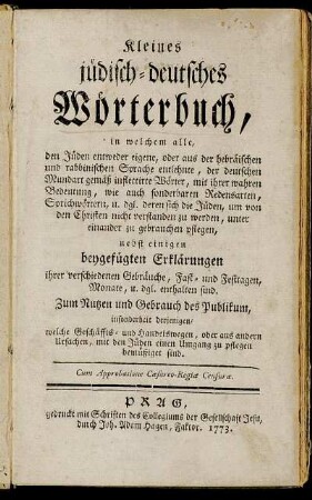 Kleines jüdisch-deutsches Wörterbuch : in welchem alle, den Jüden entweder eigene, oder aus der hebräischen und rabbinischen Sprache entlehnte ... Wörter ... Redensarten ... Sprichwörtern ... nebst einigen beygefügten Erklärungen ... enthalten sind ...