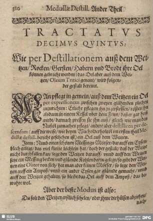 Tractatus Ddicimus Qunintus: Wie per Destillationem auß dem Weitzen/ Rocken/ Gersten/ Habern und Brodt ihre Oel können genraht werden: das Oel aber auß dem Weitzen/ Oleum Tritici genannt/ wirdt folgender gestalt bereitet.