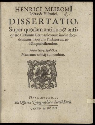 Henrici Meibomi[i] Poëtae & Historici, Dissertatio Super quodam antiquo & antiquato Caesarum Germanicorum iure in decedentium maiorum Praelatorum relictis possessionibus