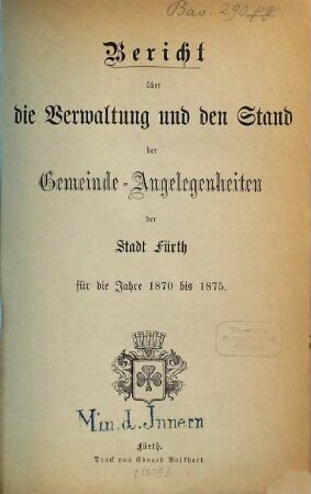 Bericht über die Verwaltung und den Stand der Gemeinde-Angelegenheiten der Stadt Fürth. 2. 1870/75 (1879)