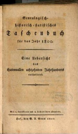 Genealogisch-historisch-statistisches Taschenbuch für das Jahr 1800 : eine Uebersicht des thatenvollen achtzehnden Jahrhunderts enthaltend ; Mit 1 Landkarte und 6 historischen Kupfern