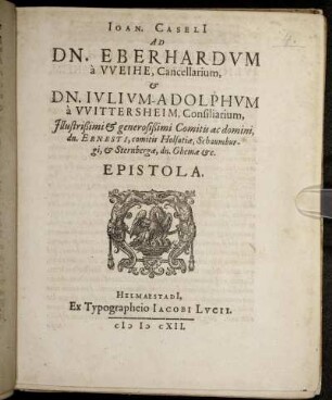 Joan. Caseli[i] Ad Dn. Eberhardum a Weihe, Cancellarium, & Dn. Iulium-Adolphum a Wittersheim, Consiliarium ... dn. Ernesti, comitis Holsatiae, Schaumburgi, & Sternbergae, dn. Ghemae &c. Epistola : [Helm. ex ac. Iul. IIX. Kal. IXbr. MDCXII.]