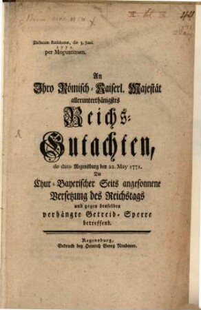 An Ihro Röm. Kais. Majestät allerunterth. Reichsgutachten dd. Reg. 22. May 1771, die Churbayrischer Seits angesonnene Versetzung des Reichstags und gegen denselben verhängte Getreid-Sperre betr.