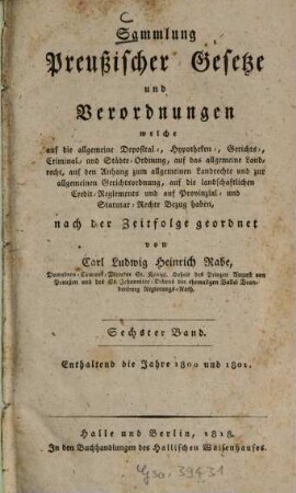 Sammlung preussischer Gesetze und Verordnungen, welche auf die allgemeine Deposital-, Hypotheken-, Gerichts-, Crimminal- und Städte-Ordnung, auf das allgemeine Landrecht Bezug haben. 6. 1800/01 (1818)